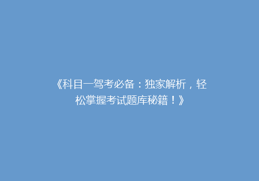 《科目一驾考必备：独家解析，轻松掌握考试题库秘籍！》