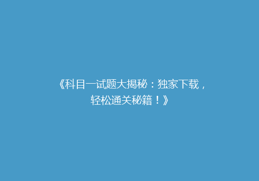 《科目一试题大揭秘：独家下载，轻松通关秘籍！》