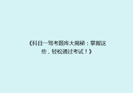 《科目一驾考题库大揭秘：掌握这些，轻松通过考试！》