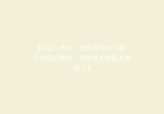 《科目一考试：轻松掌握全攻略，告别死记硬背，高效通关秘籍大揭秘！》