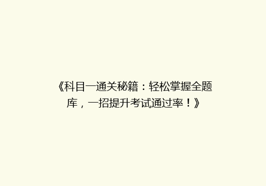 《科目一通关秘籍：轻松掌握全题库，一招提升考试通过率！》