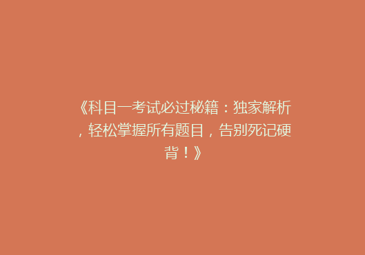 《科目一考试必过秘籍：独家解析，轻松掌握所有题目，告别死记硬背！》