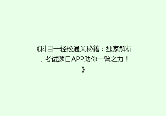 《科目一轻松通关秘籍：独家解析，考试题目APP助你一臂之力！》