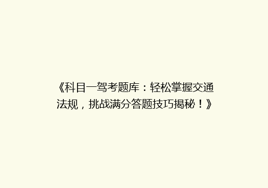 《科目一驾考题库：轻松掌握交通法规，挑战满分答题技巧揭秘！》