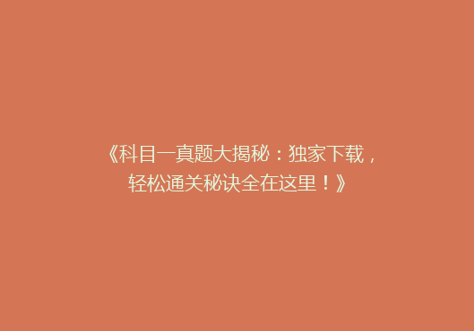《科目一真题大揭秘：独家下载，轻松通关秘诀全在这里！》