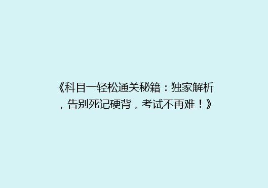 《科目一轻松通关秘籍：独家解析，告别死记硬背，考试不再难！》