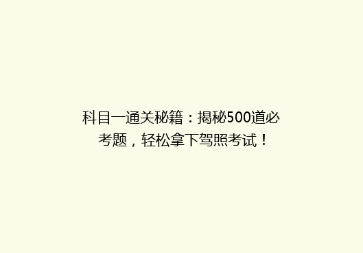 科目一通关秘籍：揭秘500道必考题，轻松拿下驾照考试！