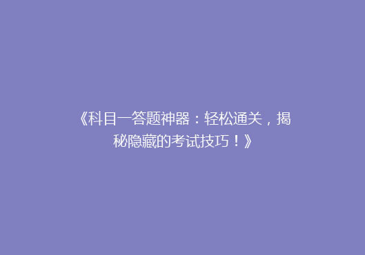 《科目一答题神器：轻松通关，揭秘隐藏的考试技巧！》