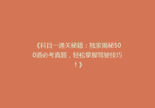 《科目一通关秘籍：独家揭秘500道必考真题，轻松掌握驾驶技巧！》