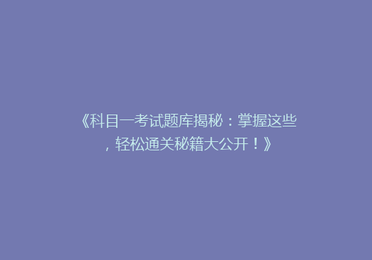 《科目一考试题库揭秘：掌握这些，轻松通关秘籍大公开！》
