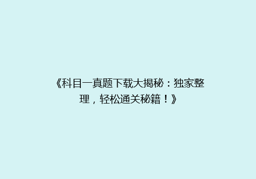 《科目一真题下载大揭秘：独家整理，轻松通关秘籍！》