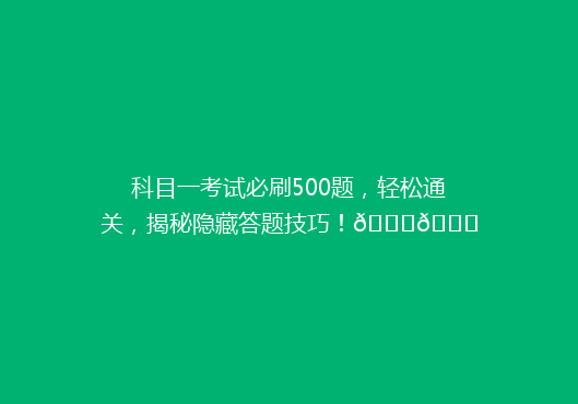 科目一考试必刷500题，轻松通关，揭秘隐藏答题技巧！🔍📚