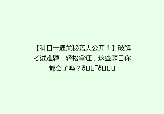 【科目一通关秘籍大公开！】破解考试难题，轻松拿证，这些题目你都会了吗？🎯📚