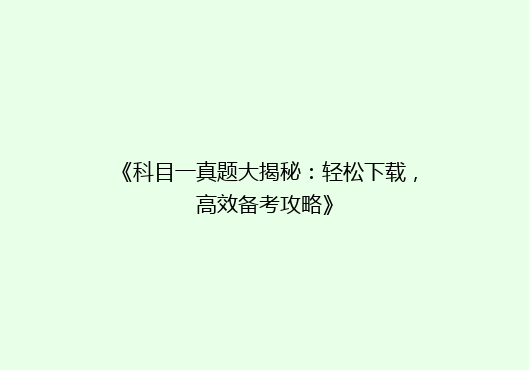 《科目一真题大揭秘：轻松下载，高效备考攻略》