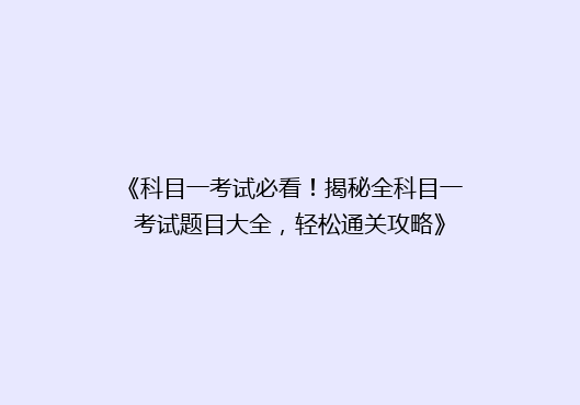 《科目一考试必看！揭秘全科目一考试题目大全，轻松通关攻略》