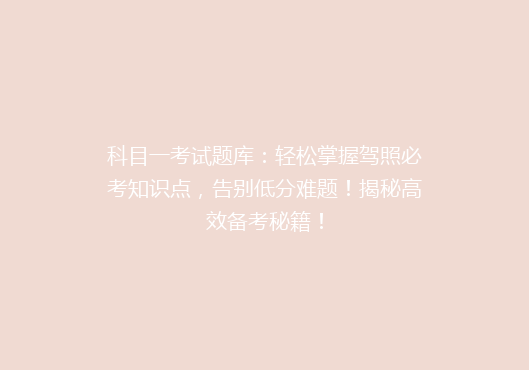 科目一考试题库：轻松掌握驾照必考知识点，告别低分难题！揭秘高效备考秘籍！