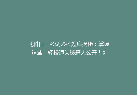 《科目一考试必考题库揭秘：掌握这些，轻松通关秘籍大公开！》