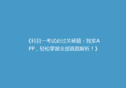 《科目一考试必过关秘籍：独家APP，轻松掌握全部真题解析！》