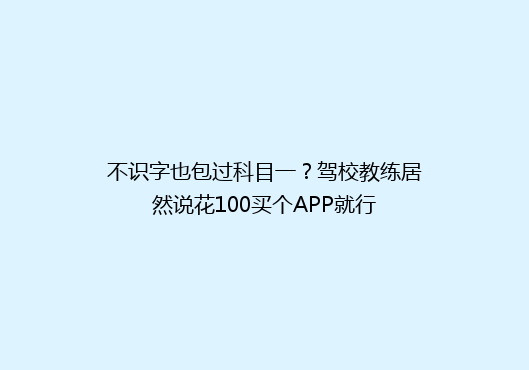 不识字也包过科目一？驾校教练居然说花100买个APP就行