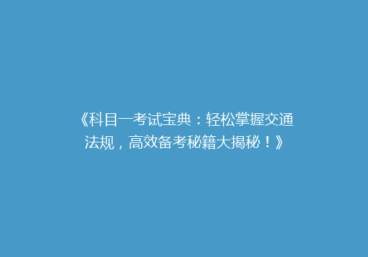 《科目一考试宝典：轻松掌握交通法规，高效备考秘籍大揭秘！》