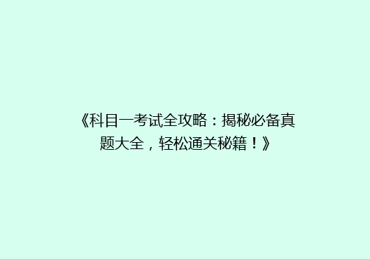 《科目一考试全攻略：揭秘必备真题大全，轻松通关秘籍！》