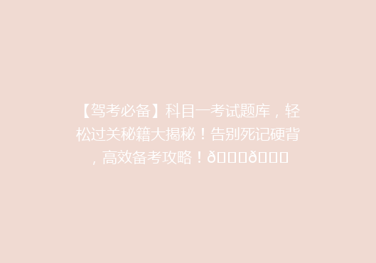 【驾考必备】科目一考试题库，轻松过关秘籍大揭秘！告别死记硬背，高效备考攻略！🚗🎓