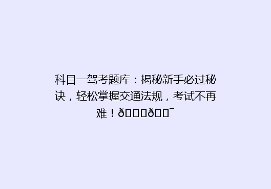 科目一驾考题库：揭秘新手必过秘诀，轻松掌握交通法规，考试不再难！🚗🎯