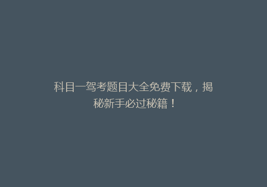 科目一驾考题目大全免费下载，揭秘新手必过秘籍！