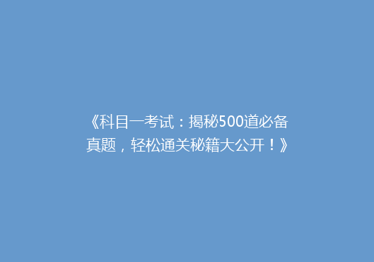 《科目一考试：揭秘500道必备真题，轻松通关秘籍大公开！》