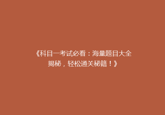 《科目一考试必看：海量题目大全揭秘，轻松通关秘籍！》