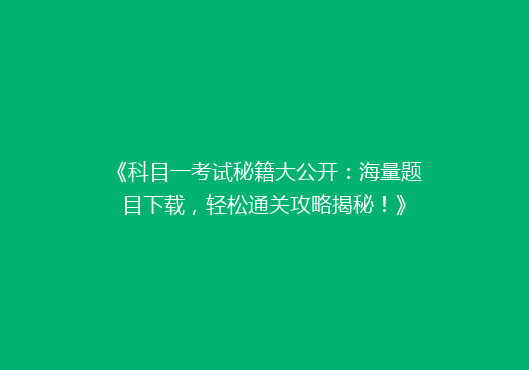 《科目一考试秘籍大公开：海量题目下载，轻松通关攻略揭秘！》