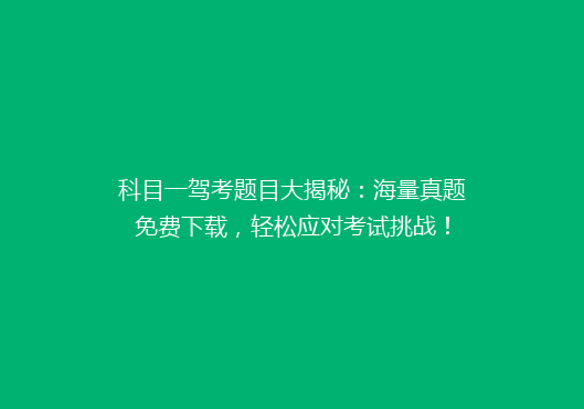 科目一驾考题目大揭秘：海量真题免费下载，轻松应对考试挑战！
