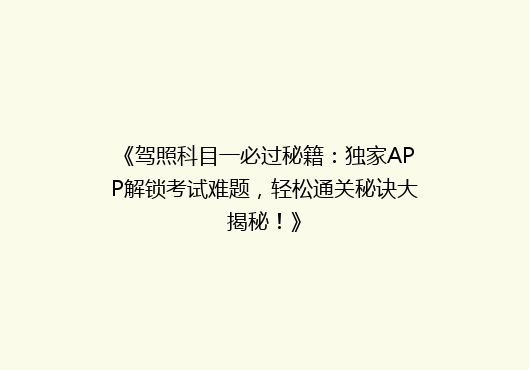 《驾照科目一必过秘籍：独家APP解锁考试难题，轻松通关秘诀大揭秘！》