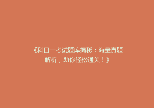 《科目一考试题库揭秘：海量真题解析，助你轻松通关！》