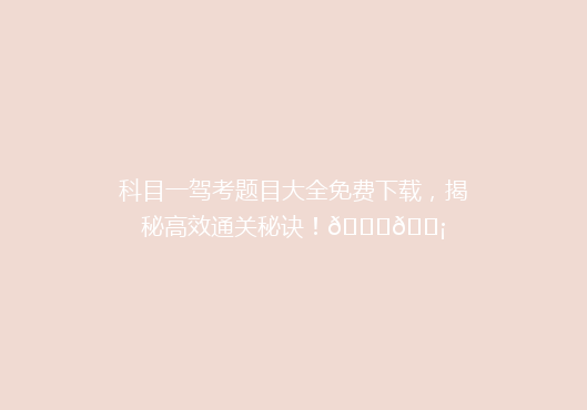 科目一驾考题目大全免费下载，揭秘高效通关秘诀！🚗💡