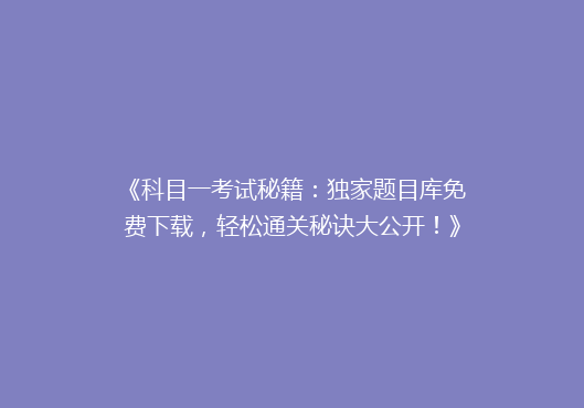 《科目一考试秘籍：独家题目库免费下载，轻松通关秘诀大公开！》