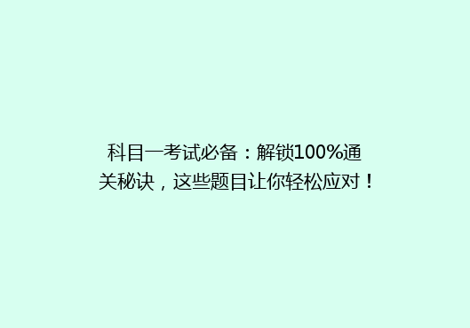 科目一考试必备：解锁100%通关秘诀，这些题目让你轻松应对！