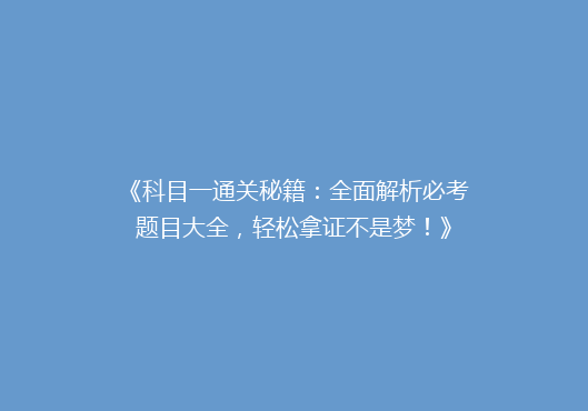 《科目一通关秘籍：全面解析必考题目大全，轻松拿证不是梦！》