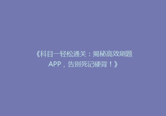 《科目一轻松通关：揭秘高效刷题APP，告别死记硬背！》