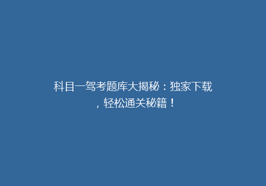 科目一驾考题库大揭秘：独家下载，轻松通关秘籍！