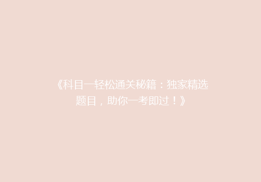 《科目一轻松通关秘籍：独家精选题目，助你一考即过！》
