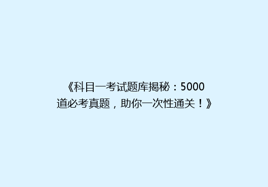 《科目一考试题库揭秘：5000道必考真题，助你一次性通关！》