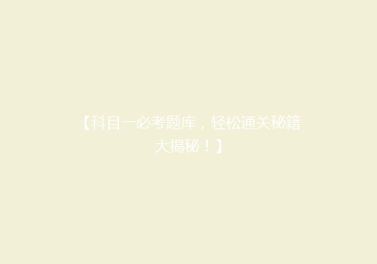 【科目一必考题库，轻松通关秘籍大揭秘！】