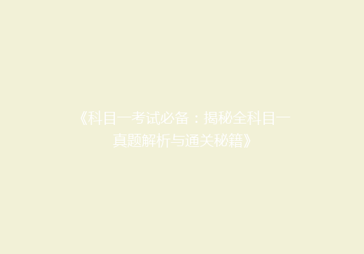 《科目一考试必备：揭秘全科目一真题解析与通关秘籍》