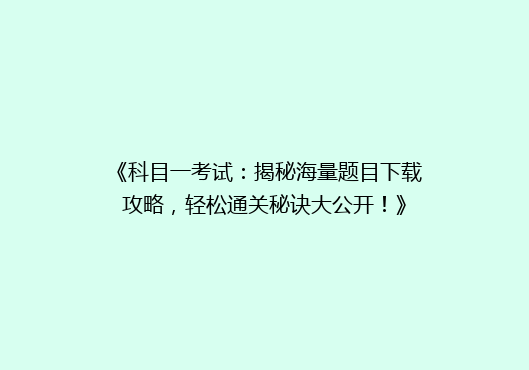 《科目一考试：揭秘海量题目下载攻略，轻松通关秘诀大公开！》