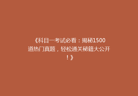 《科目一考试必看：揭秘1500道热门真题，轻松通关秘籍大公开！》
