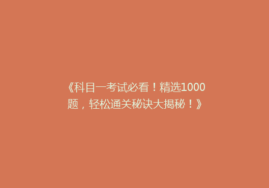 《科目一考试必看！精选1000题，轻松通关秘诀大揭秘！》