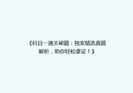 《科目一通关秘籍：独家精选真题解析，助你轻松拿证！》