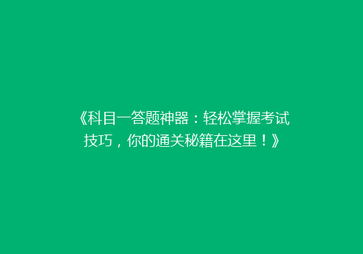 《科目一答题神器：轻松掌握考试技巧，你的通关秘籍在这里！》