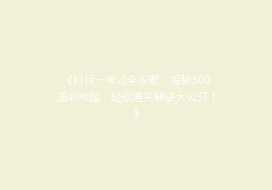 《科目一考试全攻略：揭秘500道必考题，轻松通关秘诀大公开！》